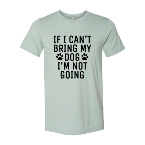 DT0514 If I Can't Bring My Dog I'm Not Going Shirt