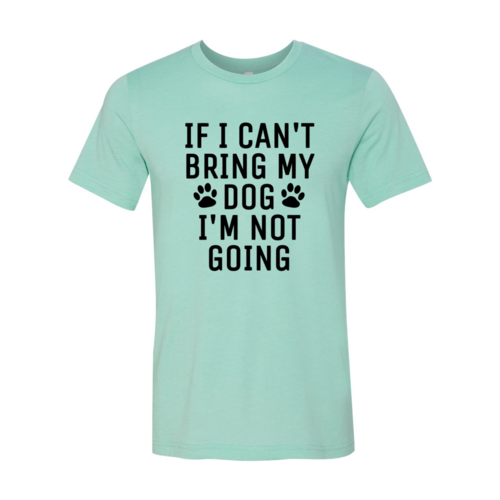 DT0514 If I Can't Bring My Dog I'm Not Going Shirt