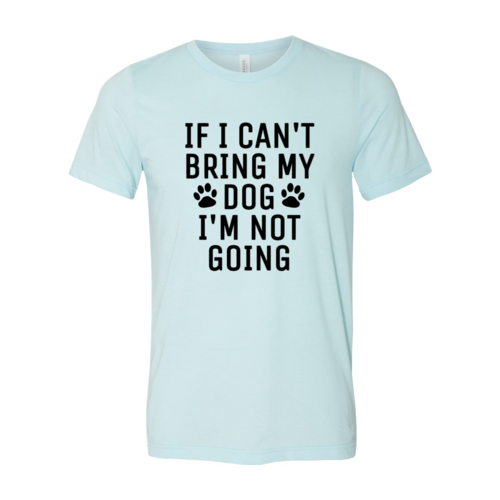 DT0514 If I Can't Bring My Dog I'm Not Going Shirt