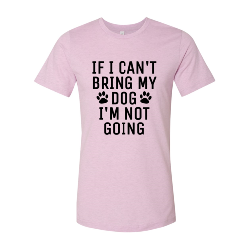 DT0514 If I Can't Bring My Dog I'm Not Going Shirt